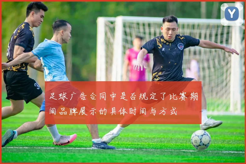 足球广告合同中是否规定了比赛期间品牌展示的具体时间与方式