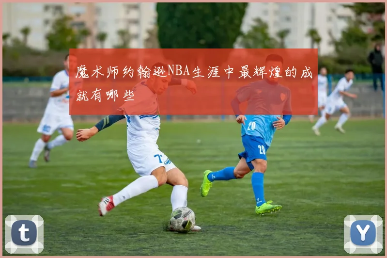 魔术师约翰逊NBA生涯中最辉煌的成就有哪些