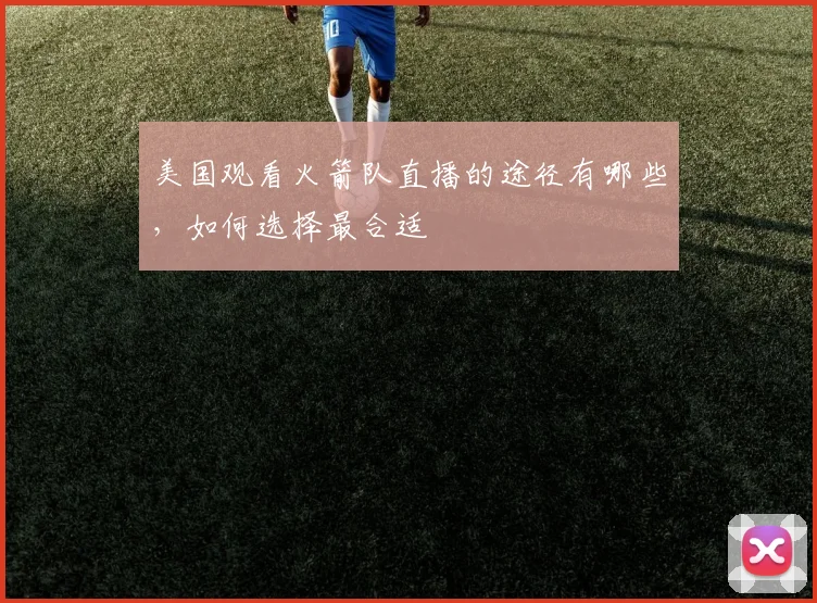 美国观看火箭队直播的途径有哪些，如何选择最合适