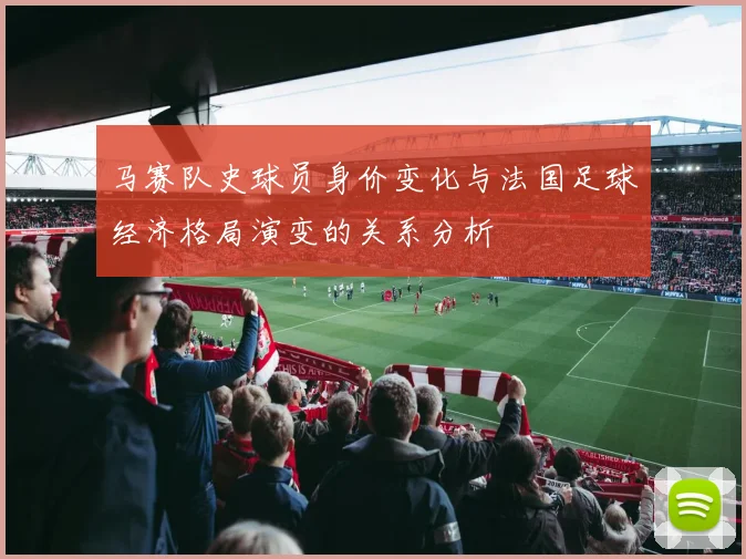 马赛队史球员身价变化与法国足球经济格局演变的关系分析