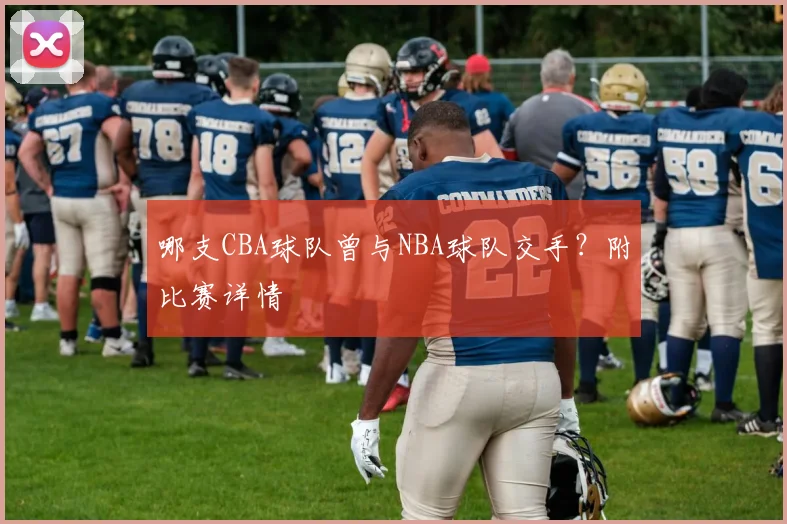 哪支CBA球队曾与NBA球队交手？附比赛详情