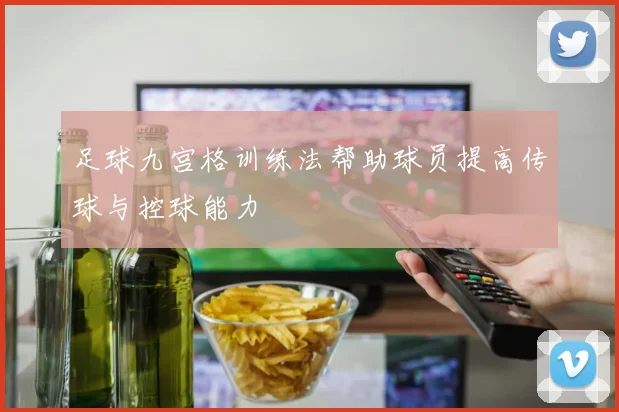 足球九宫格训练法帮助球员提高传球与控球能力