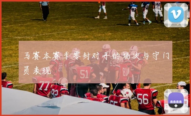 马赛本赛季零封对手的场次与守门员表现